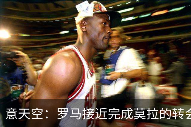 意天空：罗马接近完成莫拉的转会，波尔图希望加入回购条款